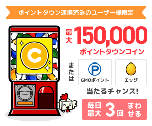 ポイントタウン連携済みのユーザー様限定 ポイントタウンガチャ 最大150,000ポイントタウンコインが当たる！
