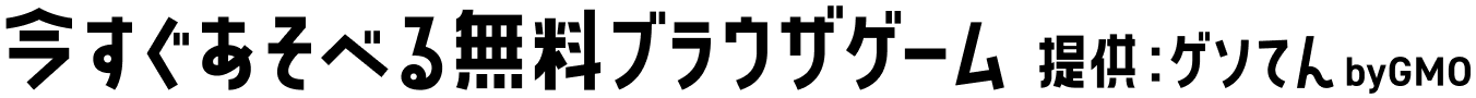 今すぐあそべる無料ブラウザゲーム 提供：ゲソてん byGMO