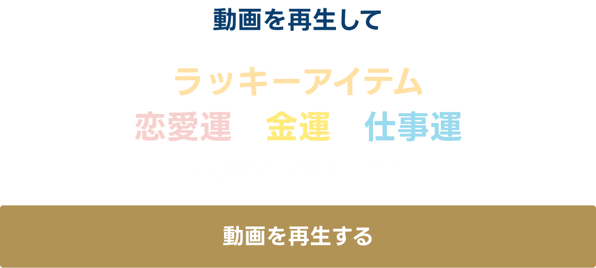 動画を再生してラッキーアイテム・恋愛運・金運・仕事運など確認してみましょう！ 動画を再生する