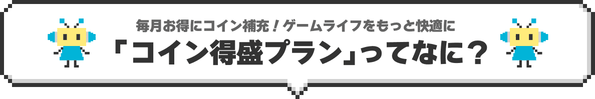 毎月お得にコイン補充！ゲームライフをもっと快適に！「コイン得盛プラン」ってなに？